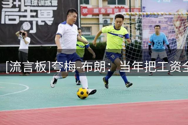[流言板]夸梅-布朗：当年把工资全拿去投资，靠阿迪150万代言费生活